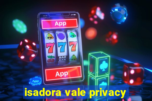 isadora vale privacy